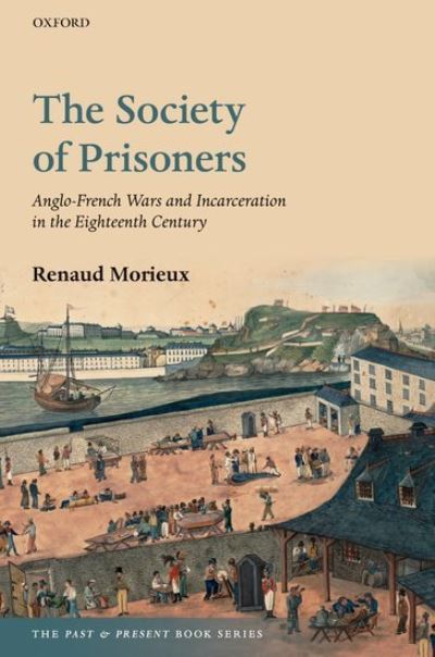 Cover for Morieux, Renaud (Professor of British and European History, Professor of British and European History, University of Cambridge, Pembroke College) · The Society of Prisoners: Anglo-French Wars and Incarceration in the Eighteenth Century - The Past and Present Book Series (Paperback Book) (2022)