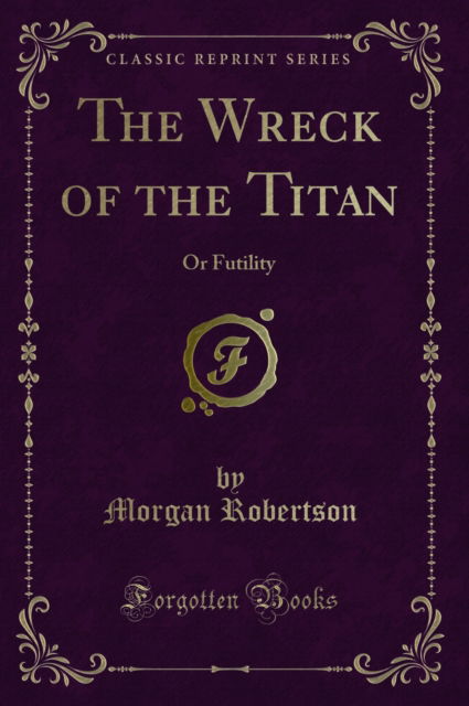 The Wreck of the Titan : Or Futility (Classic Reprint) - Morgan Robertson - Książki - Forgotten Books - 9780259514039 - 27 lipca 2018