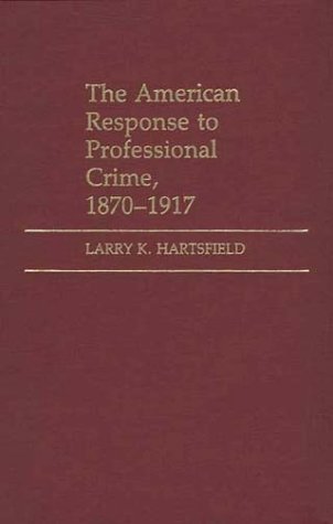 Cover for Larry K. Hartsfield · The American Response to Professional Crime, 1879-1917 (Hardcover Book) (1985)