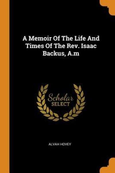 A Memoir of the Life and Times of the Rev. Isaac Backus, A.M - Alvah Hovey - Books - Franklin Classics Trade Press - 9780353449039 - November 11, 2018