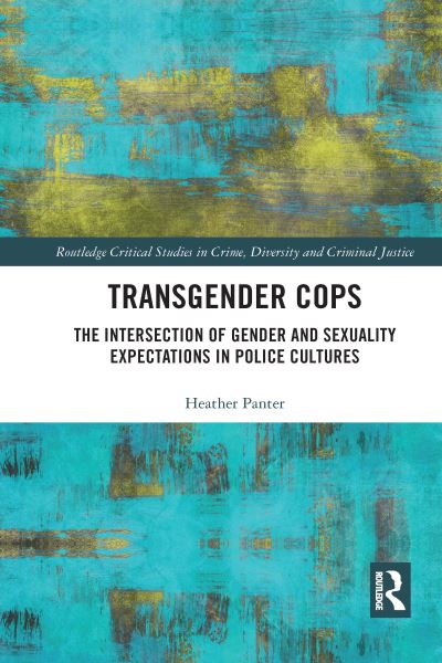 Cover for Panter, Heather (Liverpool John Moores University, UK) · Transgender Cops: The Intersection of Gender and Sexuality Expectations in Police Cultures - Routledge Critical Studies in Crime, Diversity and Criminal Justice (Paperback Book) (2021)