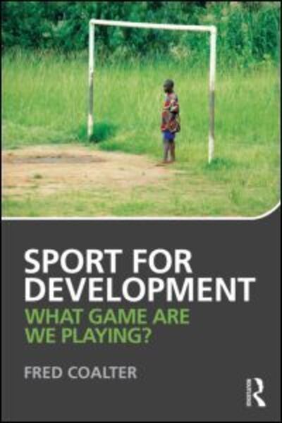 Cover for Coalter, Fred (University of Stirling, UK) · Sport for Development: What game are we playing? (Paperback Book) (2013)