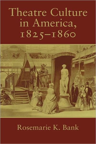 Cover for Bank, Rosemarie K. (Kent State University, Ohio) · Theatre Culture in America, 1825–1860 - Cambridge Studies in American Theatre and Drama (Paperback Book) (2007)