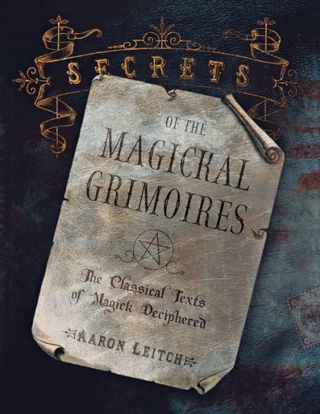 Secrets of the Magickal Grimoires: the Classical Texts of Magick Deciphered - Aaron Leitch - Książki - Llewellyn Publications,U.S. - 9780738703039 - 1 sierpnia 2005