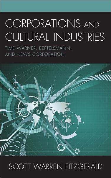 Cover for Scott Warren Fitzgerald · Corporations and Cultural Industries: Time Warner, Bertelsmann, and News Corporation - Critical Media Studies (Hardcover Book) (2011)