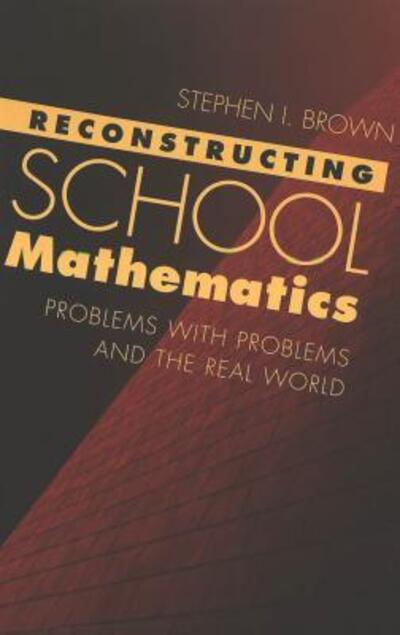 Cover for Stephen I. Brown · Reconstructing School Mathematics: Problems with Problems and the Real World - Counterpoints (Paperback Book) (2001)