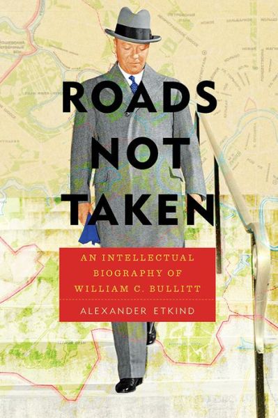 Roads Not Taken: An Intellectual Biography of William C. Bullitt - Russian and East European Studies - Alexander Etkind - Książki - University of Pittsburgh Press - 9780822965039 - 9 listopada 2017