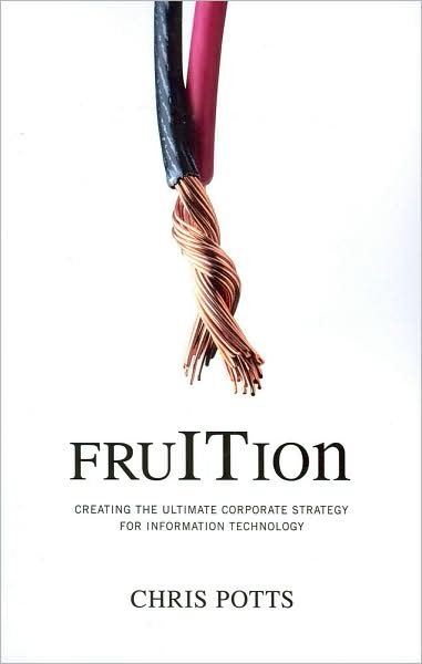 Cover for Chris Potts · Fruition: Creating the Ultimate Corporate Strategy for Information Technology (Taschenbuch) (2008)