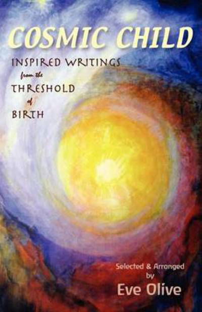 Cover for Eve Olive · Cosmic Child: Inspired Writings from the Threshold of Birth (Paperback Book) (2013)