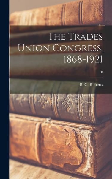 Cover for B C (Benjamin Charles) 19 Roberts · The Trades Union Congress, 1868-1921; 0 (Hardcover bog) (2021)