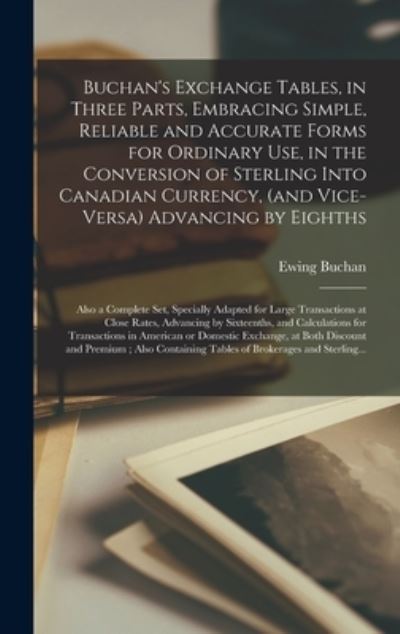 Cover for Ewing D 1918 Buchan · Buchan's Exchange Tables, in Three Parts, Embracing Simple, Reliable and Accurate Forms for Ordinary Use, in the Conversion of Sterling Into Canadian Currency, (and Vice-versa) Advancing by Eighths; Also a Complete Set, Specially Adapted for Large... (Hardcover bog) (2021)