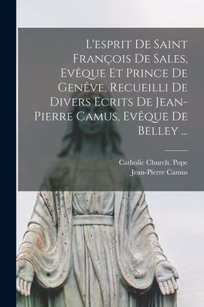 Cover for Jean-Pierre Camus · Esprit De Saint François De Sales, Evêque et Prince De Genêve, Recueilli De Divers Ecrits De Jean-pierre Camus, Evêque De Belley ... (Buch) (2022)