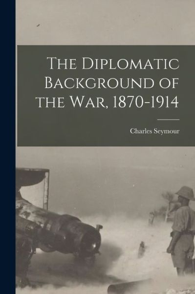 Cover for Charles Seymour · The Diplomatic Background of the War, 1870-1914 (Book) (2022)