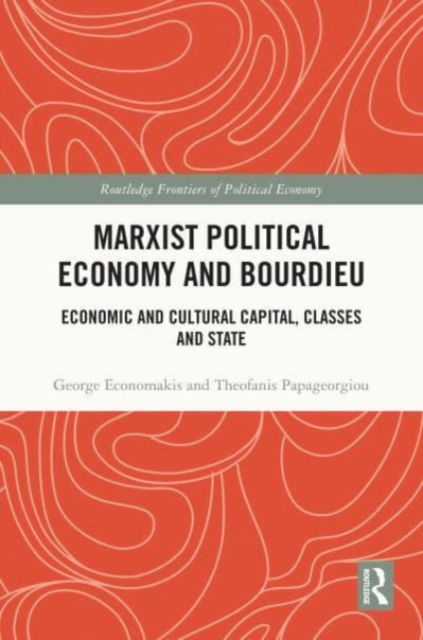 Cover for George Economakis · Marxist Political Economy and Bourdieu: Economic and Cultural Capital, Classes and State - Routledge Frontiers of Political Economy (Hardcover Book) (2023)