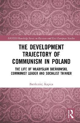 Cover for Bartlomiej Kapica · The Development Trajectory of Communism in Poland: The Life of Wladyslaw Bienkowski, Communist Leader and Socialist Thinker - BASEES / Routledge Series on Russian and East European Studies (Hardcover Book) (2025)