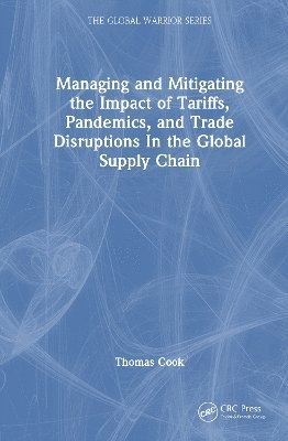 Managing and Mitigating the Impact of Tariffs, Pandemics, and Trade Disruptions In the Global Supply Chain - The Global Warrior Series - Thomas Cook - Books - Taylor & Francis Ltd - 9781041093039 - September 30, 2025