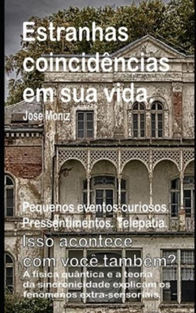 Cover for Jose Moniz · Estranhas coincidências em sua vida. Pequenos eventos curiosos. Pressentimentos. Telepatia. Isso acontece com você também? A física quântica e a ... extra-sensoriais. (Pocketbok) (2019)