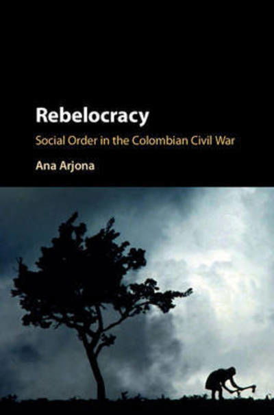Cover for Arjona, Ana (Northwestern University, Illinois) · Rebelocracy: Social Order in the Colombian Civil War - Cambridge Studies in Comparative Politics (Innbunden bok) (2016)