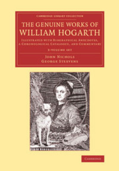 Cover for John Nichols · The Genuine Works of William Hogarth 3 Volume Set: Illustrated with Biographical Anecdotes, a Chronological Catalogue, and Commentary - Cambridge Library Collection - Art and Architecture (Book pack) (2014)