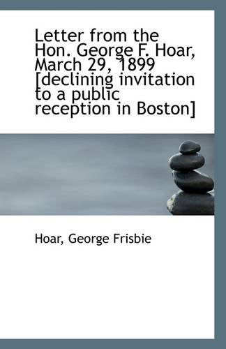 Cover for Hoar George Frisbie · Letter from the Hon. George F. Hoar, March 29, 1899 [declining Invitation to a Public Reception in B (Paperback Book) (2009)