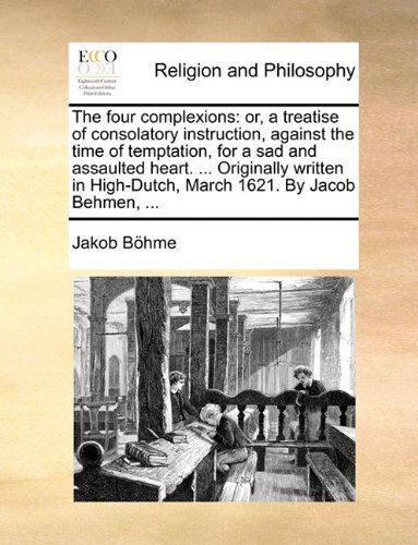 Cover for Jakob Böhme · The Four Complexions: Or, a Treatise of Consolatory Instruction, Against the Time of Temptation, for a Sad and Assaulted Heart. ... Originally Written in High-dutch, March 1621. by Jacob Behmen, ... (Paperback Book) (2010)