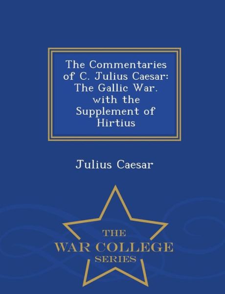 Cover for Julius Caesar · The Commentaries of C. Julius Caesar: the Gallic War. with the Supplement of Hirtius - War College Series (Paperback Book) (2015)