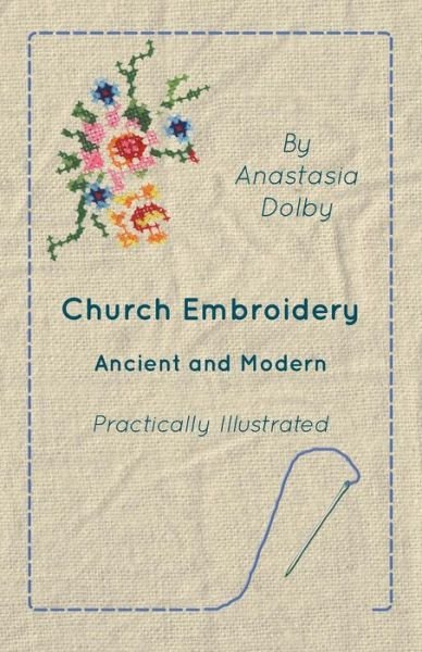 Cover for Anastasia Dolby · Church Embroidery - Ancient and Modern - Practically Illustrated (Paperback Bog) (2010)