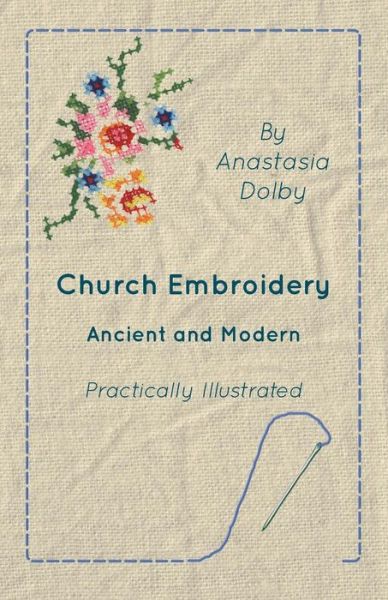 Church Embroidery - Ancient and Modern - Practically Illustrated - Anastasia Dolby - Books - Obscure Press - 9781408694039 - January 18, 2010