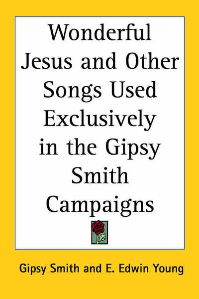 Wonderful Jesus and Other Songs Used Exclusively in the Gipsy Smith Campaigns - Gipsy Smith - Książki - Kessinger Publishing - 9781417913039 - 1 kwietnia 2004