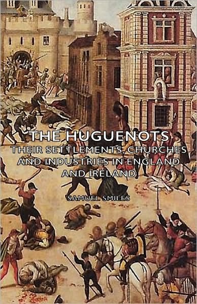 Cover for Smiles, Samuel, Jr · The Huguenots - Their Settlements, Churches and Industries in England and Ireland (Hardcover bog) (2008)