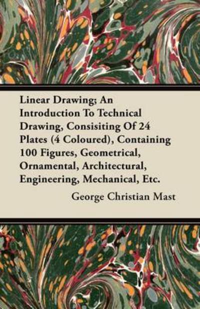 Cover for George Christian Mast · Linear Drawing; an Introduction to Technical Drawing, Consisting of 24 Plates, Containing 100 Figures, Geometrical, Ornamental, Architectural, Enginee (Paperback Book) (2011)