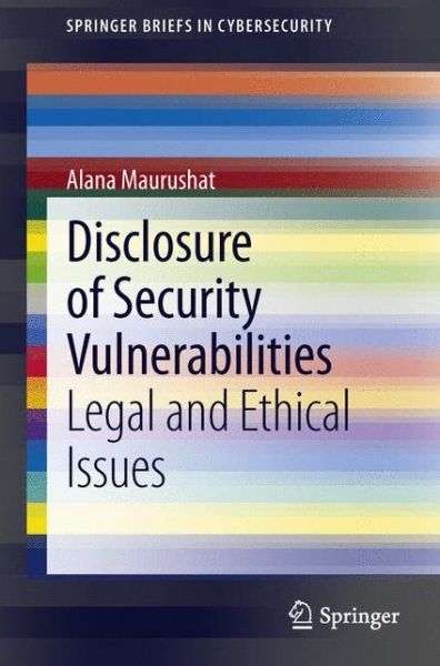 Cover for Alana Maurushat · Disclosure of Security Vulnerabilities: Legal and Ethical Issues - SpringerBriefs in Cybersecurity (Paperback Book) [2013 edition] (2013)