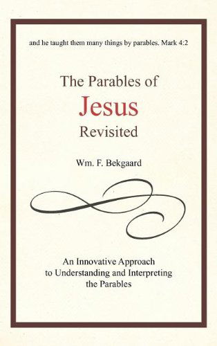 The Parables of Jesus Revisited: an Innovative Approach to Understanding and Interpreting the Parables - Wm. F. Bekgaard - Bøger - iUniverse.com - 9781462038039 - 15. september 2011