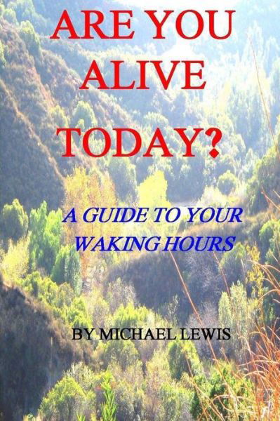 Are You Alive Today? a Guide to Your Waking Hours - Michael Lewis - Books - Createspace - 9781478262039 - November 21, 2012