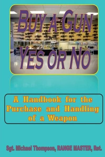 Cover for Sgt Michael W Thompson Ret · Buy a Gun, Yes or No?: when Personal Safety is Important, Buying a Gun Crosses Your Mind. This Handbook Answers Your Questions About Weapon O (Paperback Book) (2013)