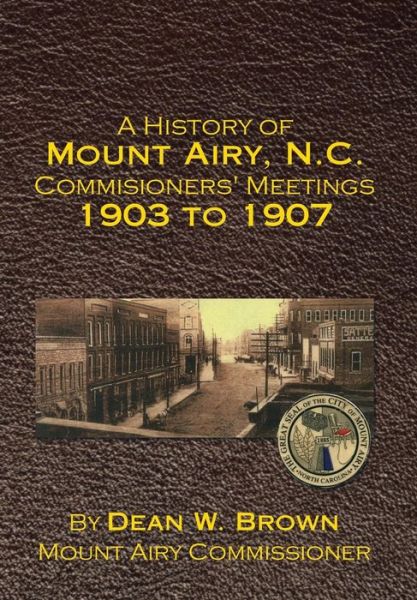 A History of Mount Airy, N.c. Commisioners' Meetings 1903 to 1907 - Dean Brown - Books - Xlibris Corporation - 9781503535039 - February 18, 2015