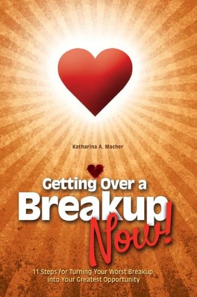 Cover for Katharina a Macher · Getting over a Breakup - Now!: 11 Steps for Turning Your Worst Breakup into Your Greatest Opportunity (Taschenbuch) (2015)