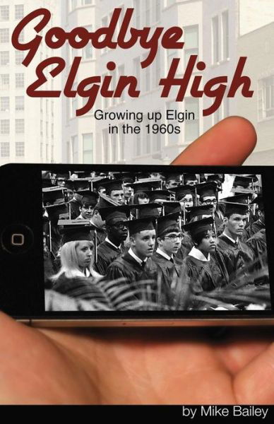 Cover for Mike Bailey · Goodbye Elgin High: Growing Up Elgin in the 1960s (Paperback Book) (2013)