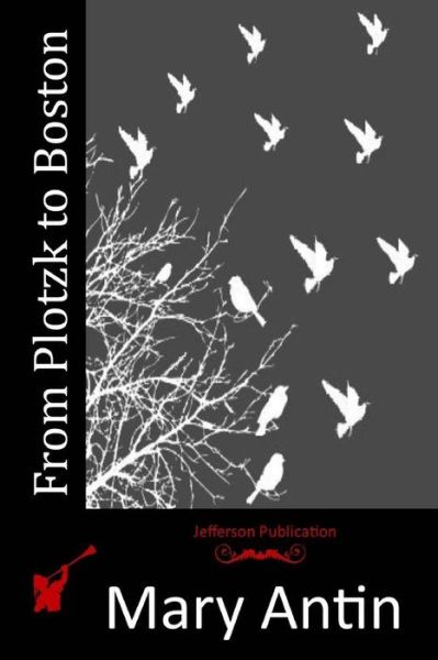 From Plotzk to Boston - Mary Antin - Książki - Createspace Independent Publishing Platf - 9781517622039 - 9 października 2015