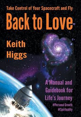 Take Control of Your Spacecraft and Fly Back to Love - Keith Higgs - Books - Xlibris - 9781524594039 - September 16, 2016