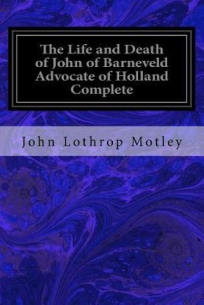 Cover for John Lothrop Motley · The Life and Death of John of Barneveld Advocate of Holland Complete (Paperback Bog) (2016)