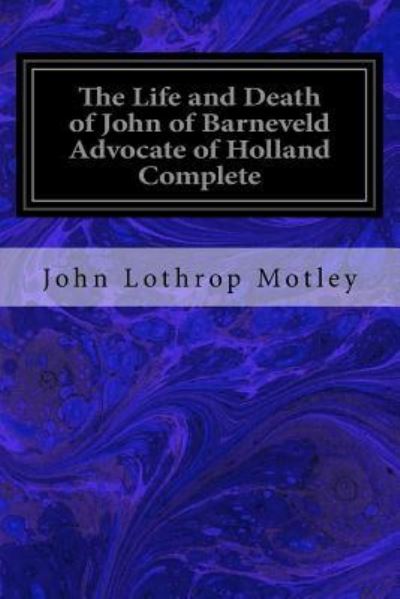 The Life and Death of John of Barneveld Advocate of Holland Complete - John Lothrop Motley - Books - Createspace Independent Publishing Platf - 9781533376039 - May 21, 2016