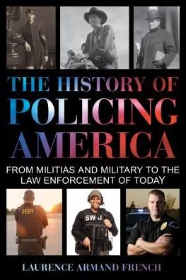 Cover for Laurence Armand French · The History of Policing America: From Militias and Military to the Law Enforcement of Today (Hardcover Book) (2018)