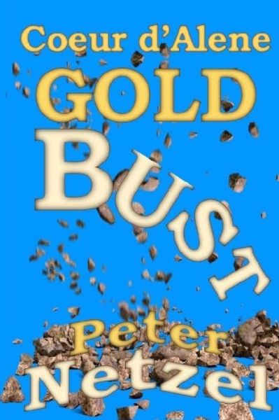 Coeur d'Alene Gold Bust - Peter Netzel - Books - Createspace Independent Publishing Platf - 9781541296039 - December 30, 2016