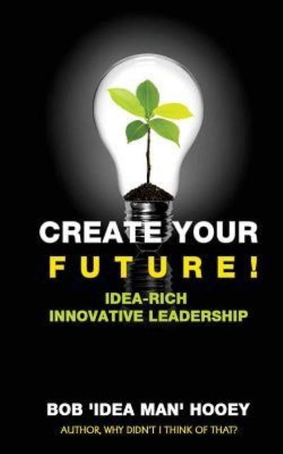 Create Your Future! - Bob 'Idea Man' Hooey - Livros - Createspace Independent Publishing Platf - 9781544703039 - 22 de março de 2017