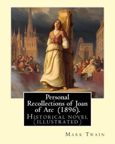 Personal Recollections of Joan of Arc . By Mark Twain Historical novel - Mark Twain - Kirjat - Createspace Independent Publishing Platf - 9781545397039 - sunnuntai 16. huhtikuuta 2017