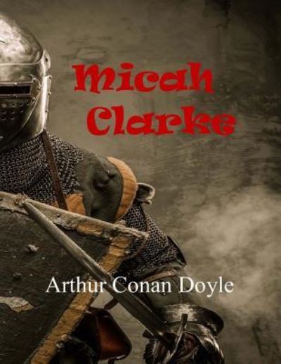 Micah Clarke - Sir Arthur Conan Doyle - Books - Createspace Independent Publishing Platf - 9781547294039 - June 14, 2017