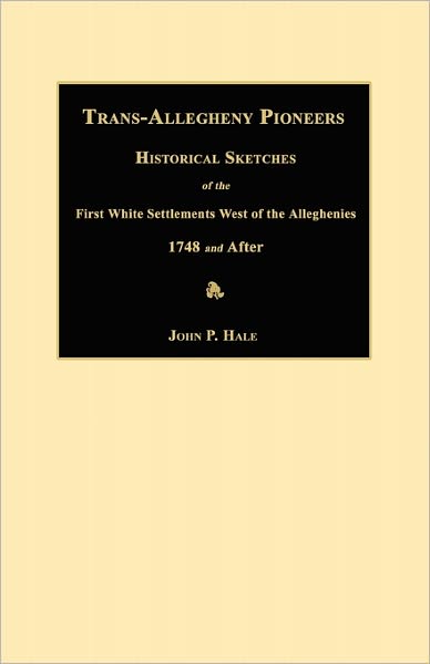 Trans-allegheny Pioneers: Historical Sketches of the First White Settlements West of the Alleghenies 1748 and After - John P. Hale - Books - Janaway Publishing, Inc. - 9781596410039 - March 1, 2011