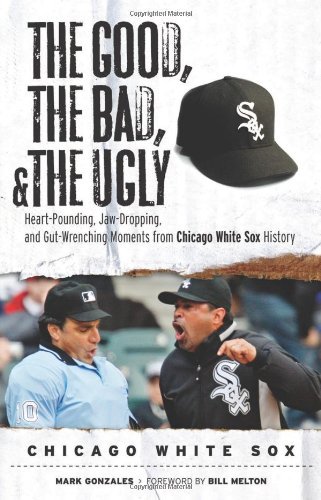 Cover for Mark Gonzales · The Good, the Bad, &amp; the Ugly: Chicago White Sox: Heart-Pounding, Jaw-Dropping, and Gut-Wrenching Moments from Chicago White Sox History - The Good, the Bad, &amp; the Ugly (Paperback Book) [First edition] (2009)