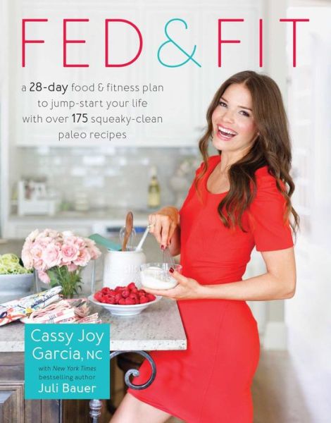 Cover for Cassy Joy Garcia · Fed &amp; Fit: A 28 Day Food &amp; Fitness Plan to Jumpstart Your Life with Over 175 Squeaky-Clean Paleo Recipes (Paperback Book) (2016)